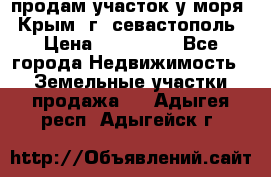 продам участок у моря   Крым  г. севастополь › Цена ­ 950 000 - Все города Недвижимость » Земельные участки продажа   . Адыгея респ.,Адыгейск г.